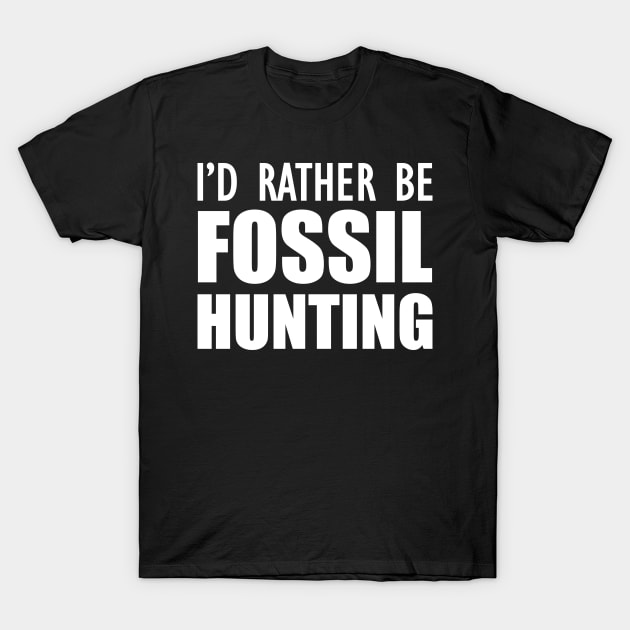 Fossil Hunter - I'd rather be fossil hunting w T-Shirt by KC Happy Shop